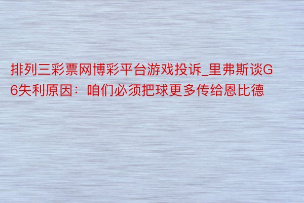 排列三彩票网博彩平台游戏投诉_里弗斯谈G6失利原因：咱们必须把球更多传给恩比德