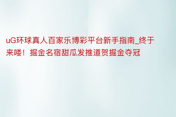 uG环球真人百家乐博彩平台新手指南_终于来喽！掘金名宿甜瓜发推道贺掘金夺冠